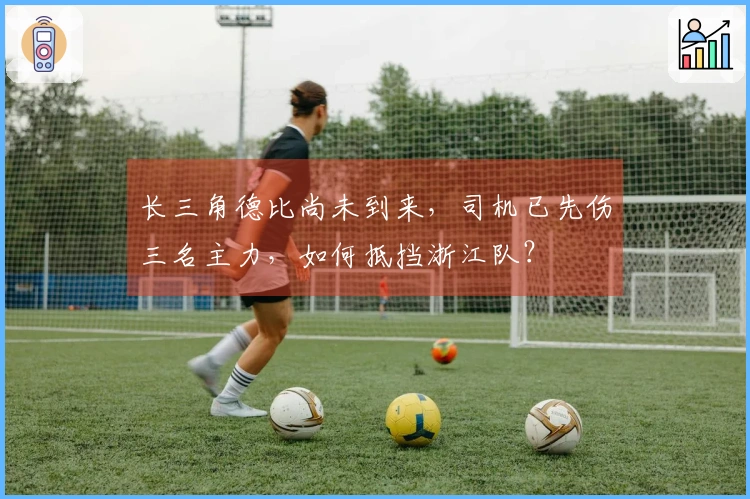 长三角德比尚未到来，司机已先伤三名主力，如何抵挡浙江队？