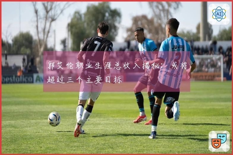 郭艾伦职业生涯总收入揭秘：或将超过三个主要目标