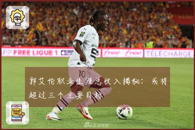郭艾伦职业生涯总收入揭秘：或将超过三个主要目标