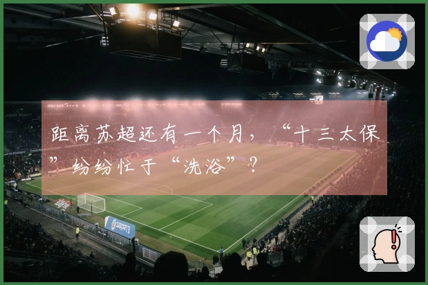 距离苏超还有一个月，“十三太保”纷纷忙于“洗浴”？