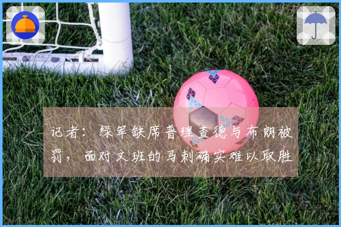 记者：绿军缺席普理查德与布朗被罚，面对文班的马刺确实难以取胜