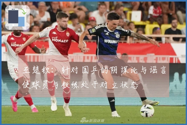 王楚钦:针对国乒的阴谋论与谣言使球员与教练处于对立状态