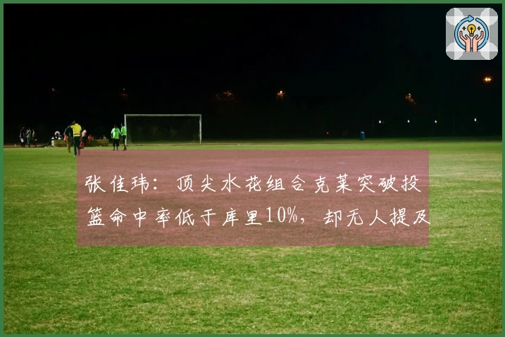 张佳玮：顶尖水花组合克莱突破投篮命中率低于库里10%，却无人提及克莱的魅力