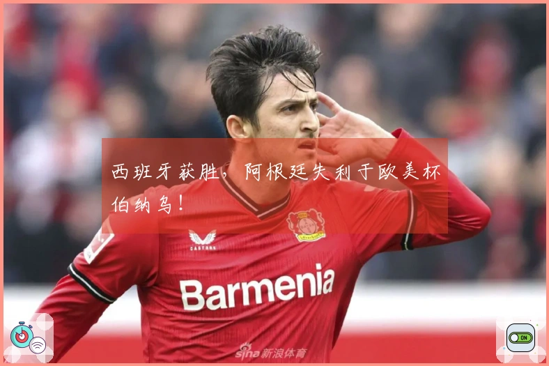 西班牙获胜，阿根廷失利于欧美杯伯纳乌！