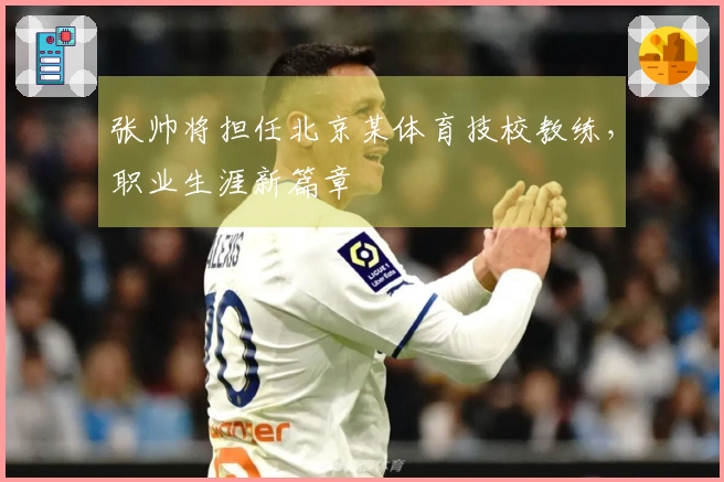 张帅将担任北京某体育技校教练，职业生涯新篇章