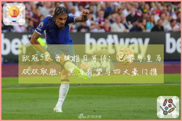 欧冠5队晋级指日可待：巴黎与皇马双双取胜，黑马有望与四大豪门携手晋级八强