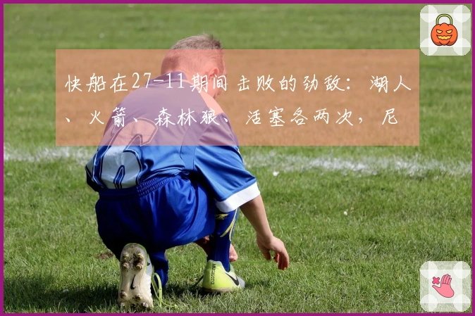 快船在27-11期间击败的劲敌：湖人、火箭、森林狼、活塞各两次，尼克斯和掘金各一次