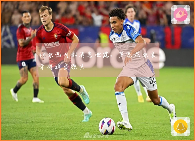 切尔西内部消息泄露，罗塞尼尔表示将追查源头