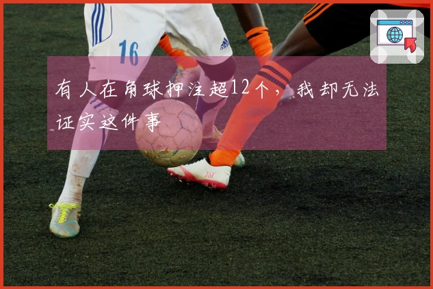 有人在角球押注超12个，我却无法证实这件事