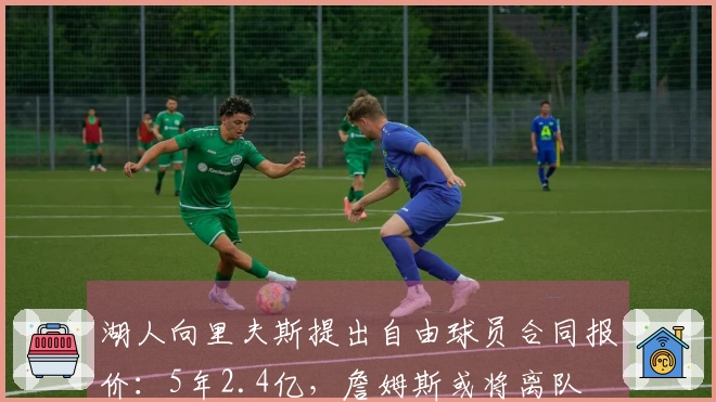 湖人向里夫斯提出自由球员合同报价：5年2.4亿，詹姆斯或将离队