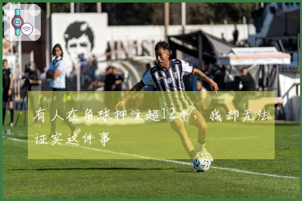 有人在角球押注超12个,我却无法证实这件事